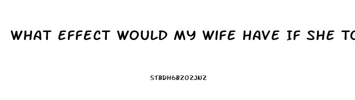 What Effect Would My Wife Have If She Took One Of My Sildenafil Tablets