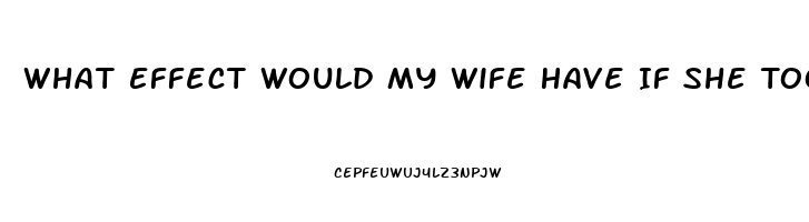 What Effect Would My Wife Have If She Took One Of My Sildenafil Tablets