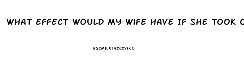 What Effect Would My Wife Have If She Took One Of My Sildenafil Tablets