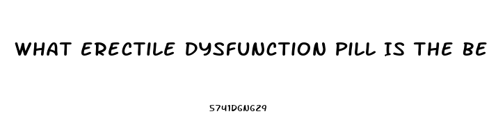 What Erectile Dysfunction Pill Is The Best