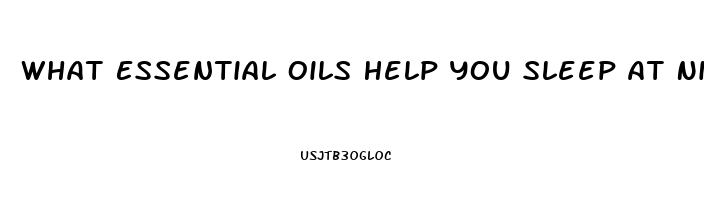 What Essential Oils Help You Sleep At Night