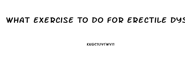 What Exercise To Do For Erectile Dysfunction