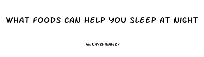 What Foods Can Help You Sleep At Night