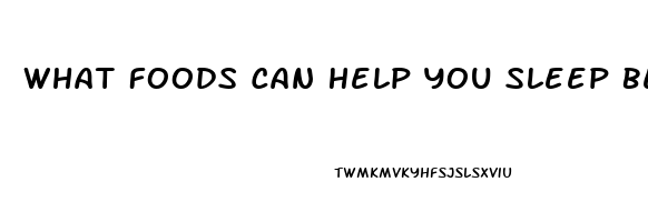 What Foods Can Help You Sleep Better