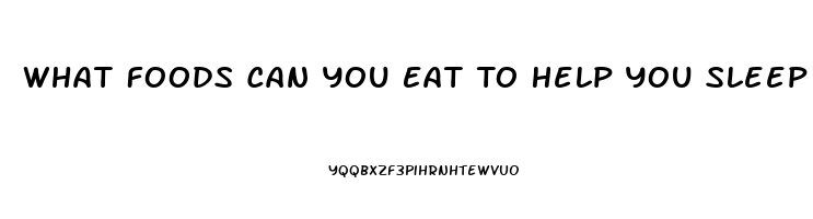 What Foods Can You Eat To Help You Sleep