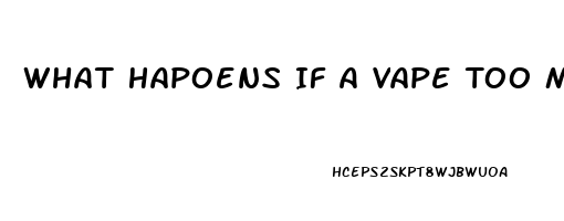 What Hapoens If A Vape Too Much Cbd Oil