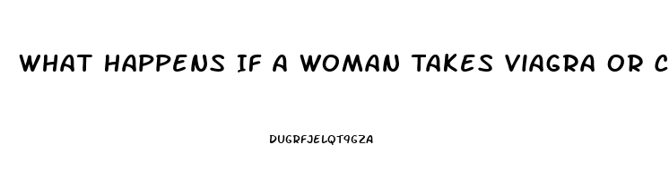 What Happens If A Woman Takes Viagra Or Cialis