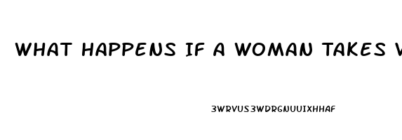 What Happens If A Woman Takes Viagra Pills