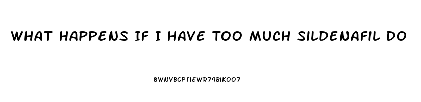 What Happens If I Have Too Much Sildenafil Do