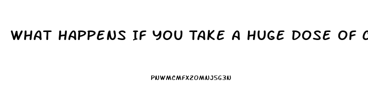 What Happens If You Take A Huge Dose Of Cbd Oil