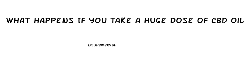 What Happens If You Take A Huge Dose Of Cbd Oil