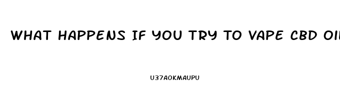 What Happens If You Try To Vape Cbd Oil