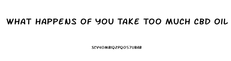 What Happens Of You Take Too Much Cbd Oil