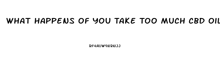 What Happens Of You Take Too Much Cbd Oil