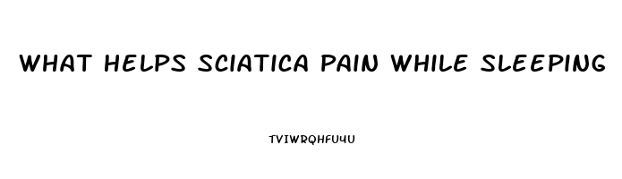 What Helps Sciatica Pain While Sleeping