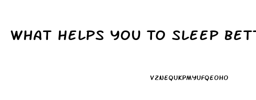 What Helps You To Sleep Better At Night