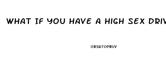 What If You Have A High Sex Drive