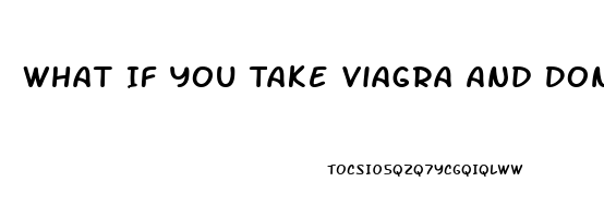 What If You Take Viagra And Dont Need It