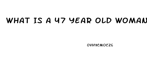 What Is A 47 Year Old Womans Sex Drive Like