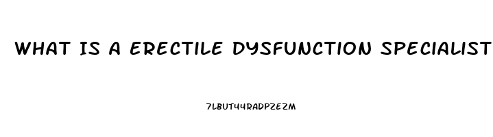 What Is A Erectile Dysfunction Specialist