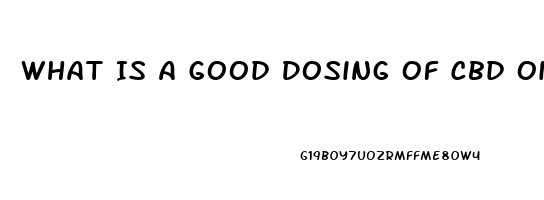 What Is A Good Dosing Of Cbd Oil