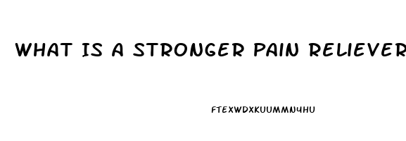 What Is A Stronger Pain Reliever Than Ibuprofen