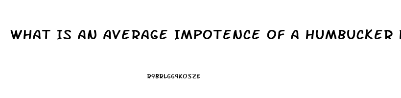 What Is An Average Impotence Of A Humbucker Pickup