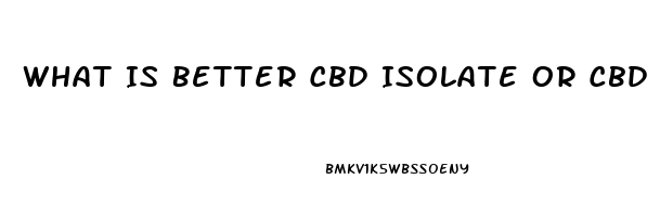 What Is Better Cbd Isolate Or Cbd Oil