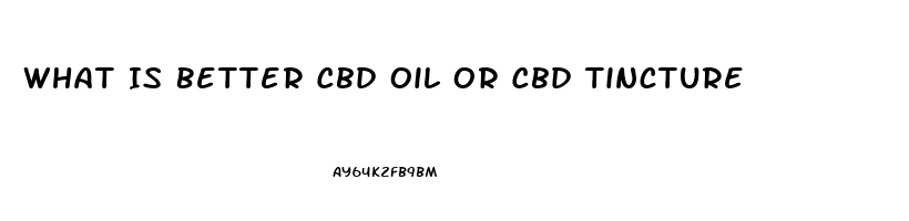 What Is Better Cbd Oil Or Cbd Tincture