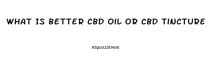 What Is Better Cbd Oil Or Cbd Tincture