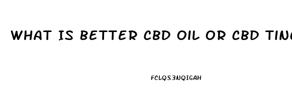 What Is Better Cbd Oil Or Cbd Tincture