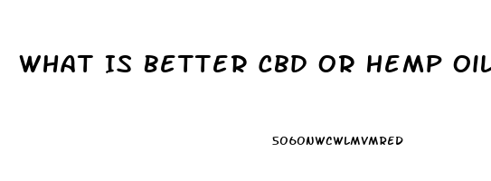 What Is Better Cbd Or Hemp Oil