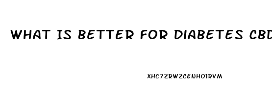 What Is Better For Diabetes Cbd Oil Or Thc Oil