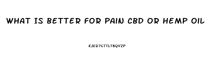 What Is Better For Pain Cbd Or Hemp Oil