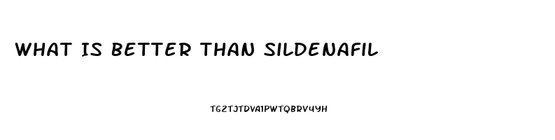 What Is Better Than Sildenafil