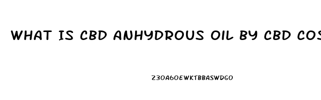 What Is Cbd Anhydrous Oil By Cbd Cosmo