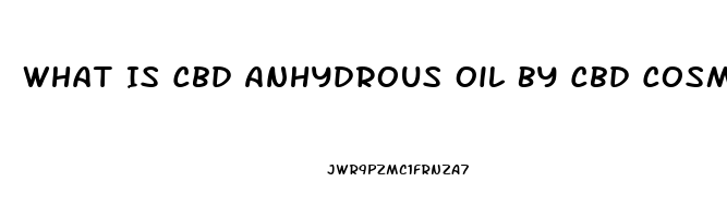 What Is Cbd Anhydrous Oil By Cbd Cosmo