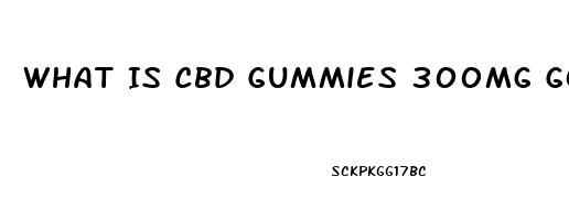 What Is Cbd Gummies 300mg Good For