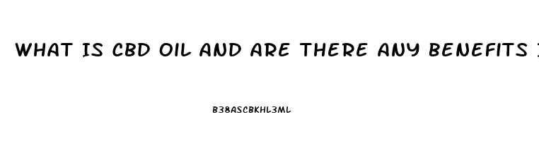 What Is Cbd Oil And Are There Any Benefits In Using This