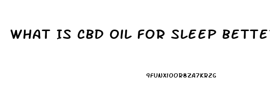 What Is Cbd Oil For Sleep Better