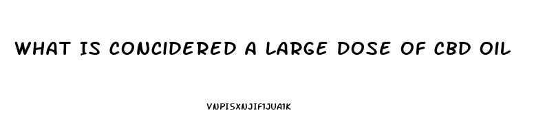 What Is Concidered A Large Dose Of Cbd Oil