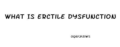 What Is Erctile Dysfunction