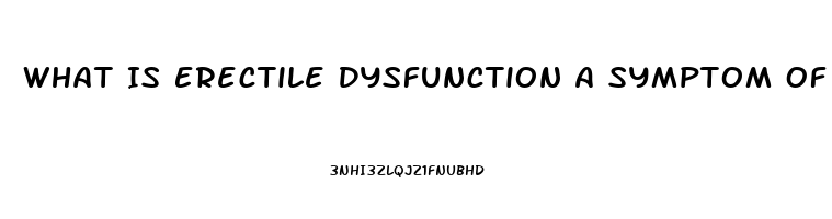 What Is Erectile Dysfunction A Symptom Of