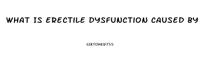 What Is Erectile Dysfunction Caused By