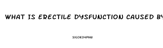 What Is Erectile Dysfunction Caused By