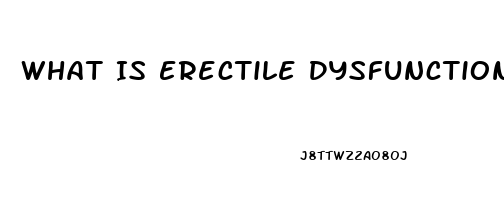 What Is Erectile Dysfunction Causes