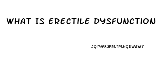 What Is Erectile Dysfunction Causes