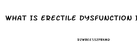 What Is Erectile Dysfunction In Men