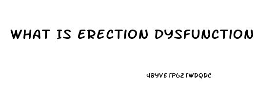 What Is Erection Dysfunction