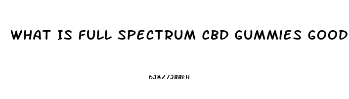 What Is Full Spectrum Cbd Gummies Good For